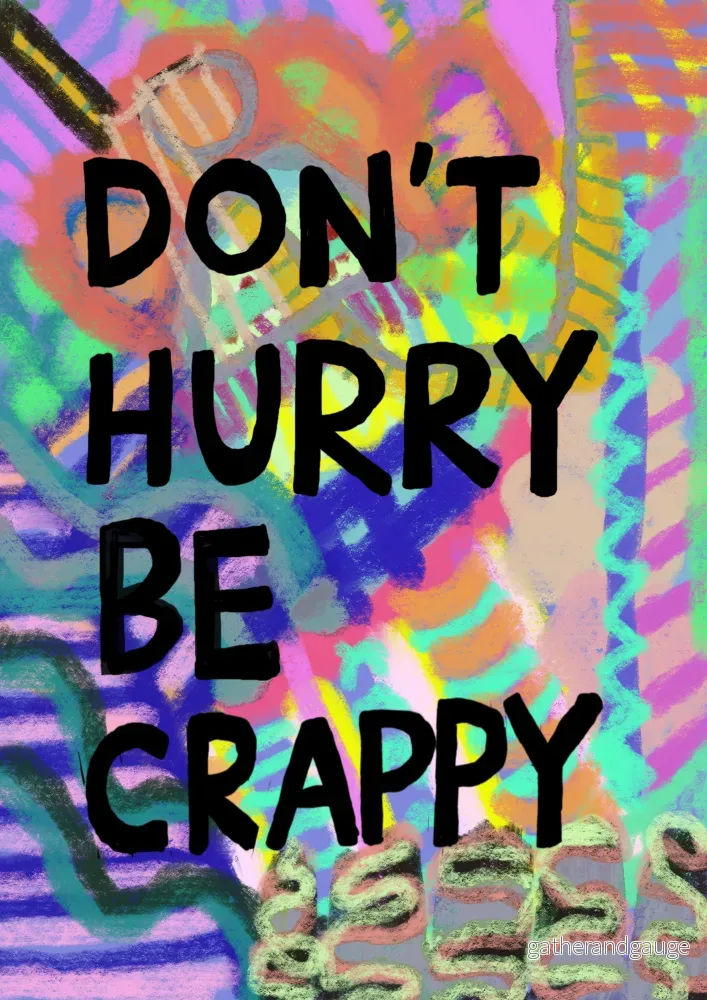 Don’t hurry be crappy