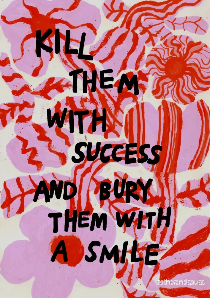Kill them with success and bury them with a smile Kill them with success and bury them with a smile
