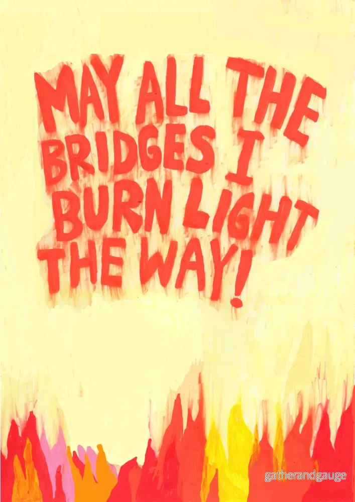 May all the bridges I burn light the way May all the bridges I burn light the way